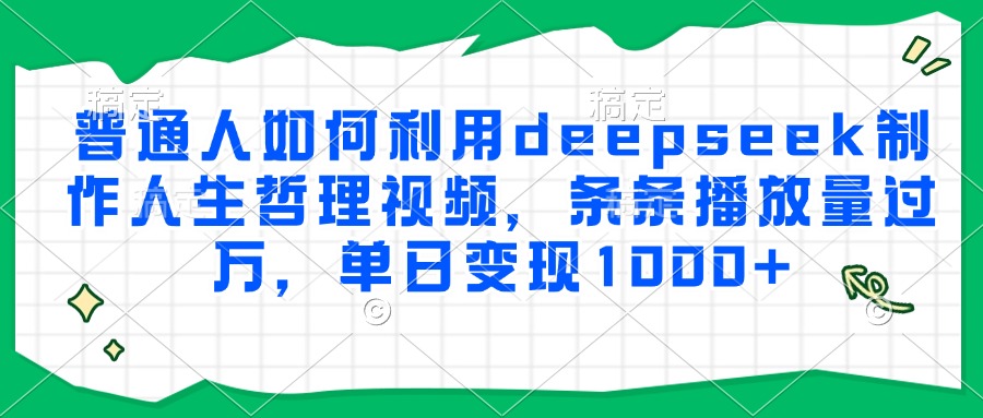 普通人如何利用deepseek制作人生哲理视频，条条播放量过万，单日变现1000+-庄子聊项目