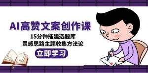 AI高赞文案创作课，15分钟搭建选题库，灵感思路主题收集方法论-庄子聊项目
