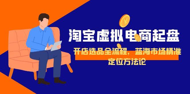 淘宝虚拟电商起盘，开店选品全流程，蓝海市场精准定位方法论-庄子聊项目