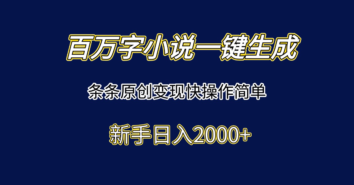 百万字小说一键生成，条条原创变现快操作简单新手日入2000+-庄子聊项目