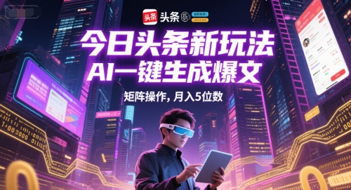 今日头条新玩法，AI一键生成爆文，矩阵操作，月入5位数-庄子聊项目