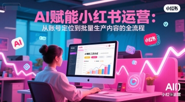 AI 赋能小红书运营：从账号定位到批量生产内容的全流程-庄子聊项目
