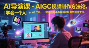 AI导演课-AIGC视频制作方法论，学会一个人+AI工具，完成如同小型视频团队般的创作工作，实现导演梦-庄子聊项目