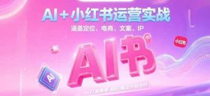 AI+小红书运营实战，涵盖定位、电商、文案、IP 打造等，轻松搞定内容创作-庄子聊项目
