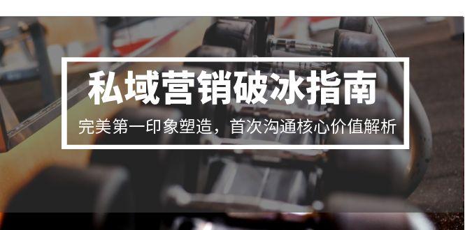 私域营销破冰指南，完美第一印象塑造，首次沟通核心价值解析-庄子聊项目