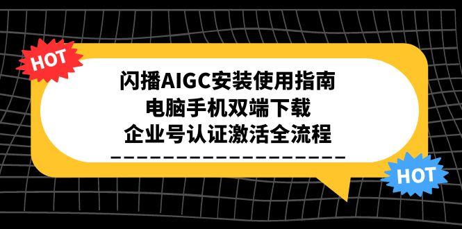 闪播AIGC安装使用指南，电脑手机双端下载，企业号认证激活全流程-庄子聊项目