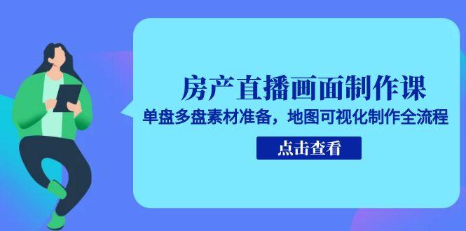 房产直播画面制作课，单盘多盘素材准备，地图可视化制作全流程-庄子聊项目