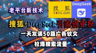 搜狐+DeepSeek引流创业粉，老平台新技术，一天发满50篇广告软文，拉爆搜索流量-庄子聊项目