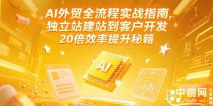 AI外贸全流程实战指南,独立站建站到客户开发,20倍效率提升秘籍(更新6月-庄子聊项目