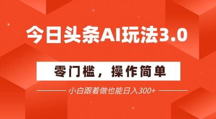 今日头条爆文玩法3.0  配合AI工具轻松矩阵    小白也能日入3张+-庄子聊项目