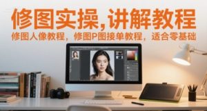 修图实操讲解教程,修图人像教程,修图P图接单教程,适合零基础-庄子聊项目