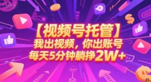 【视频号托管 】我出视频，你出账号，每天5分钟发布，最高躺挣2W+【揭秘】-庄子聊项目
