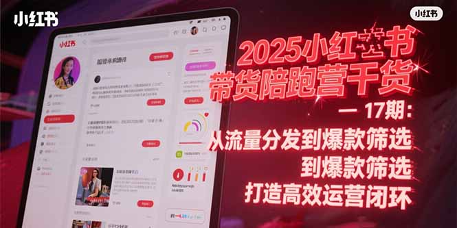 2025小红书带货陪跑营干货-17期：从流量分发到爆款筛选 打造高效运营闭环-庄子聊项目