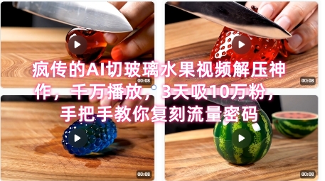 席卷全网！疯传的AI切玻璃水果视频解压神作，千万播放，3天吸10万粉，手把手教你复刻流量密码-庄子聊项目