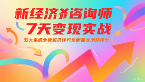 新经济咨询师 7 天变现实战：五大系统全拆解搭建可复制商业闭环模型-庄子聊项目