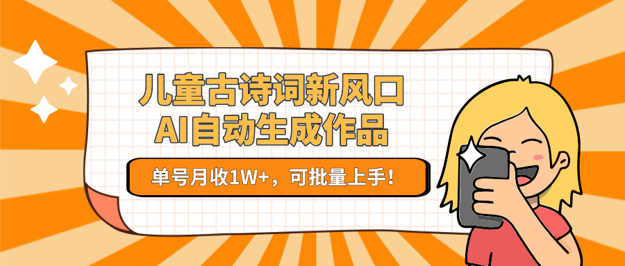 儿童古诗词新风口！AI自动生成作品，单号月收1W+，可批量上手！-庄子聊项目