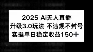 2025 AI无人直播升级3.0玩法，不违规 不封号，单日稳定收益150+-庄子聊项目