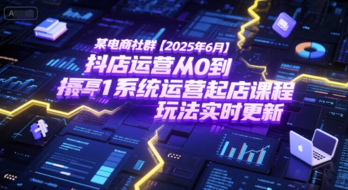 某电商社群【2025年6月】抖店运营从0到1系统运营起店课程，抖店最新玩法实时更新-庄子聊项目