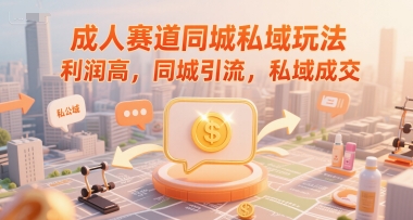 成人赛道同城私域玩法，利润高，同城引流，私域成交-庄子聊项目