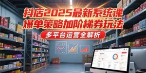 抖店2025最新系统课，爆单策略加阶梯券玩法，多平台运营全解析-庄子聊项目