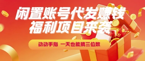 福利项目来袭，闲置账号代发挣钱，动动手指，一天也能搞三位数【揭秘】-庄子聊项目
