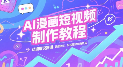 AI漫画短视频制作教程，动漫解说赛道，数据稳定且流量高，轻松签独家进精选-庄子聊项目