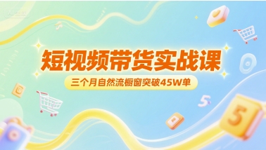 短视频带货实战课，三个月自然流橱窗突破45W单-庄子聊项目