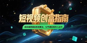 2025短视频创富指南，前后端思维加系统算法，12节课实现月入过万-庄子聊项目