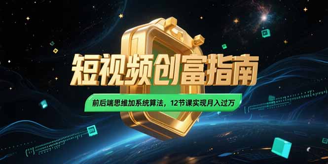 2025短视频创富指南，前后端思维加系统算法，12节课实现月入过万-庄子聊项目