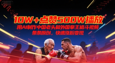 10W+点赞500W播放，用AI制作中国老头和外国拳王格斗视频，条条原创，快速涨粉变现-庄子聊项目