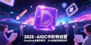 2025-AIGC中阶特训营，DeepSeek全模态教学，从AI绘画到视频创作-庄子聊项目