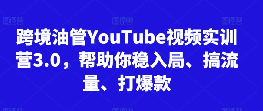 跨境油管YouTube视频实训营3.0，帮助你稳入局、搞流量、打爆款(更新2025)-庄子聊项目