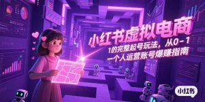 小红书虚拟电商，从0-1的完整起号玩法，一个人运营账号爆赚指南-庄子聊项目