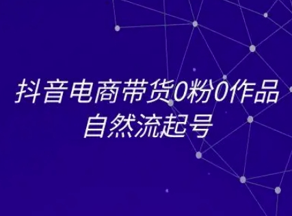 抖音电商带货0粉0作品自然流起号，抖音电商教程-庄子聊项目