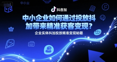 中小企业如何通过投放抖加带来精准获客变现？企业实体抖加投放精准变现秘籍-庄子聊项目