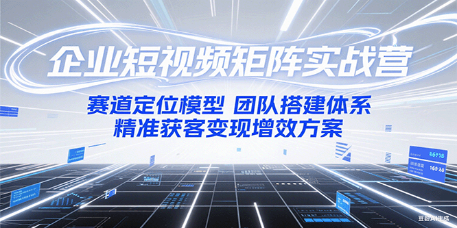 企业短视频矩阵实战营：赛道定位模型+团队搭建体系+精准获客变现增效方案-庄子聊项目