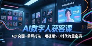 AI数字人获客课，6步突围+霸屏打法，短视频5.0时代流量密码-庄子聊项目