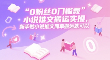 0 粉丝0门槛小说推文搬运实操，新手做小说推文简单搬运就可以-庄子聊项目