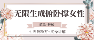 无限生成俯卧撑女性，七天吸粉万+实操讲解，简单+轻松-庄子聊项目