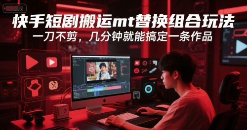 快手短剧搬运mt替换组合玩法，一刀不剪，几分钟就能搞定一条作品-庄子聊项目