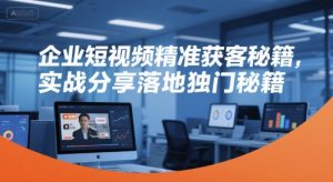 企业短视频精准获客秘籍，实战分享落地独门秘籍-庄子聊项目