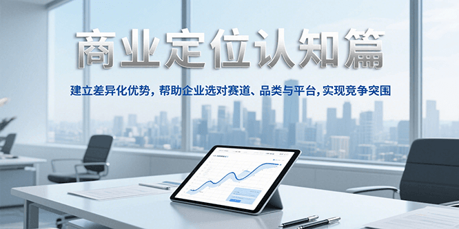 商业定位认知，建立差异化优势，帮助企业选对赛道、品类与平台，实现竞争突围-庄子聊项目