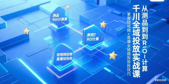千川全域投放实战课，从测品到ROI计算，掌握短视频+直播全链路投放技巧-庄子聊项目