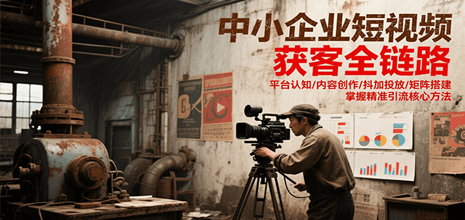 中小企业短视频获客全链路，平台认知/内容创作/抖加投放/矩阵搭建，精准引流核心方法-庄子聊项目