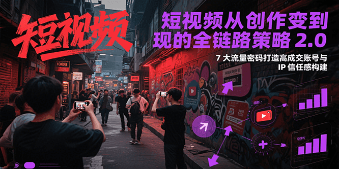 短视频从创作到变现的全链路策略2.0，7大流量密码构建IP信任感打造高成交账号-庄子聊项目