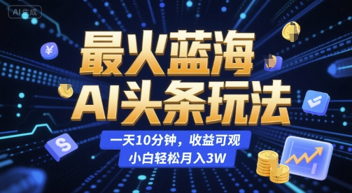最火蓝海AI头条玩法，一天10分钟，收益可观，小白轻松月入3W【揭秘】-庄子聊项目