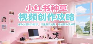 小红书种草视频创作攻略，爆款封面制作教学 ，流量截流秘籍 ，精准跟款实操等-庄子聊项目