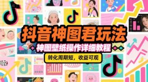 抖音神图君玩法，神图壁纸操作详细教程，转化周期短，收益可观-庄子聊项目