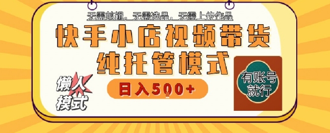 快手小店托管代运营，无需剪辑，无需选品，无需上传作品，全程无需操作，轻松月入5k+【揭秘】-庄子聊项目