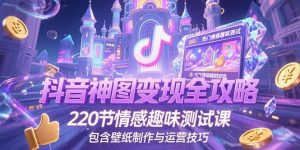 抖音神图变现全攻略，220节情感趣味测试课，包含壁纸制作与运营技巧-庄子聊项目
